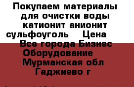   Покупаем материалы для очистки воды катионит анионит сульфоуголь  › Цена ­ 100 - Все города Бизнес » Оборудование   . Мурманская обл.,Гаджиево г.